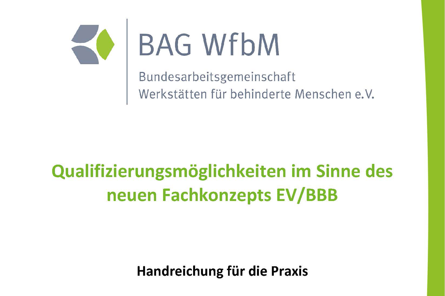 Die Grafik zeigt das Cover der Handreichung zu Qualifizierungsmöglichkeiten im Sinne des neuen Fachkonzeptes EV/BBB. Oben mittig ist das Logo der BAG WfbM platziert. Am rechten Rand der Grafik ist ein geschwungender hellgrüner Balken. Mittig in der Grafik unterhalb des Logos steht der Titel der Publikation.